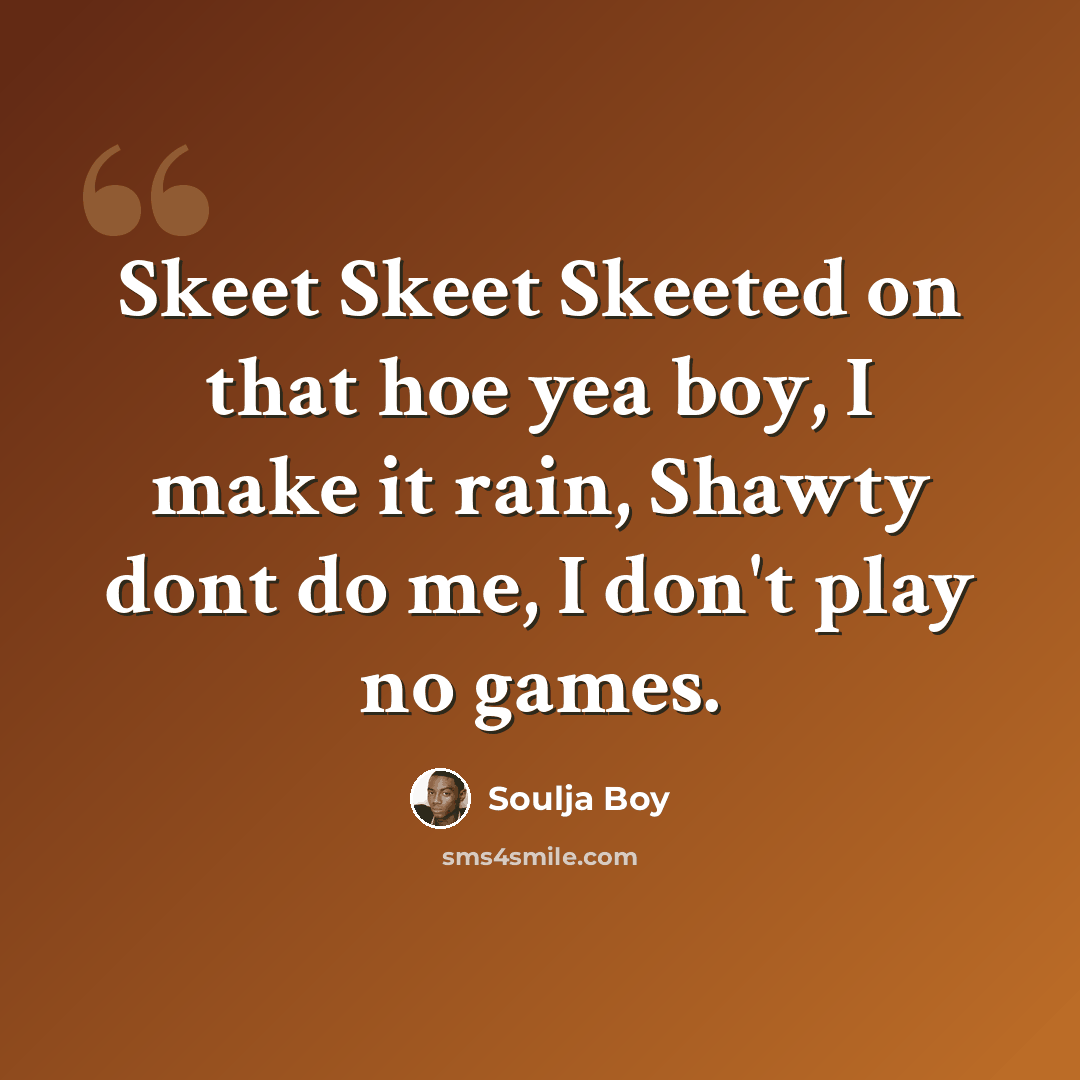 “Skeet Skeet Skeeted on that hoe yea boy, I make it rain, Shawty dont do me, I don't play no games.” quote by Soulja Boy