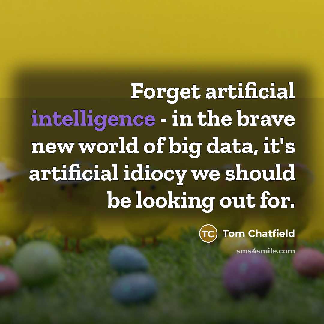“Forget artificial intelligence - in the brave new world of big data, it's artificial idiocy we should be looking out for.” quote by Tom Chatfield