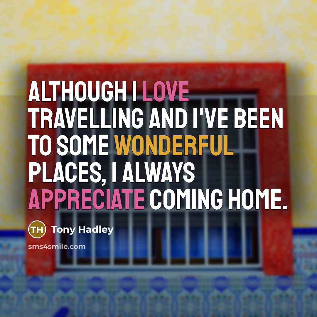 “Although I love travelling and I've been to some wonderful places, I always appreciate coming home.” quote by Tony Hadley