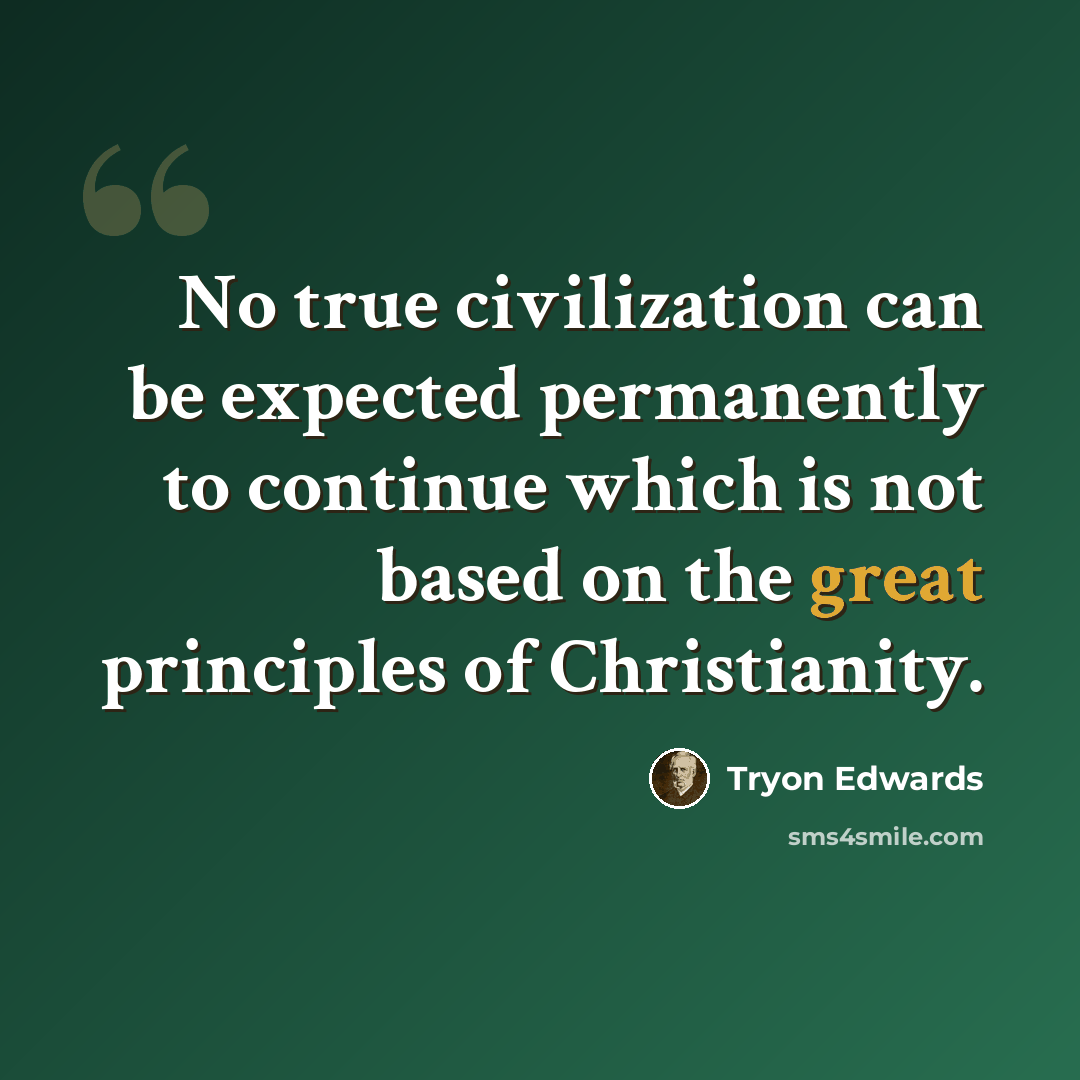 “No true civilization can be expected permanently to continue which is not based on the great principles of Christianity.” quote by Tryon Edwards