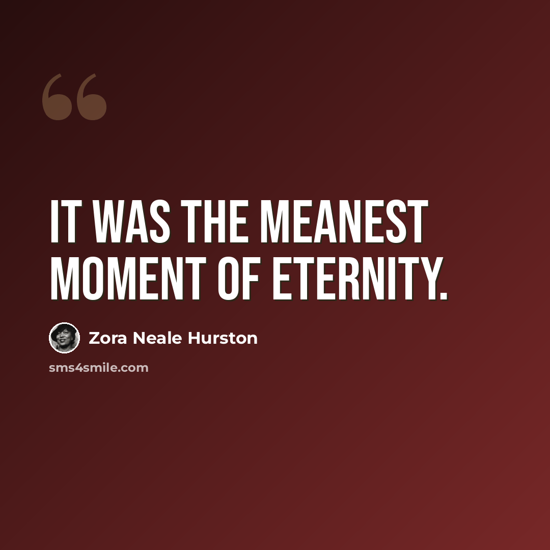 “It was the meanest moment of eternity.” quote by Zora Neale Hurston
