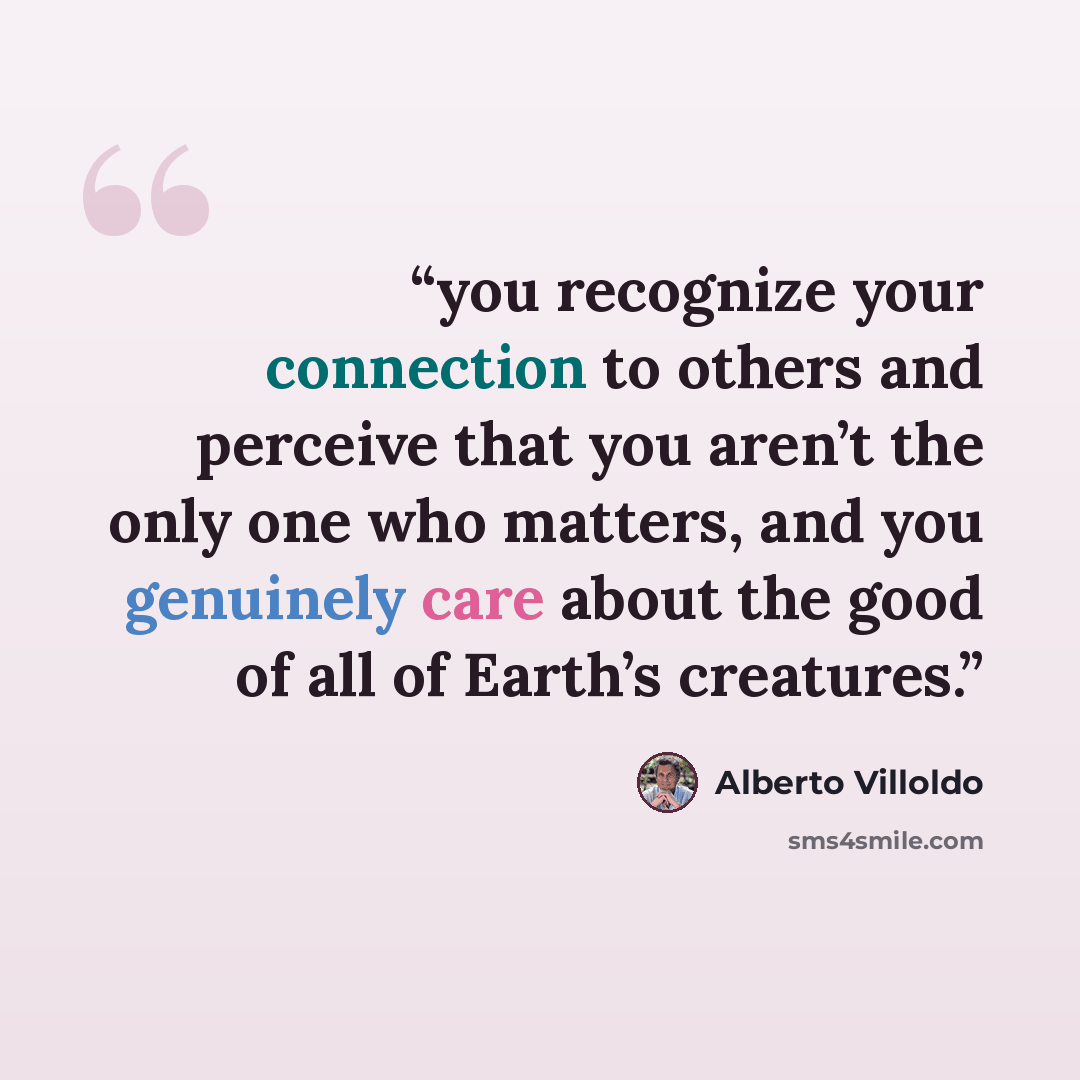 “you recognize your connection to others and perceive that you aren’t the only one who matters, and you genuinely care about the good of all of Earth’s creatures.” quote by Alberto Villoldo