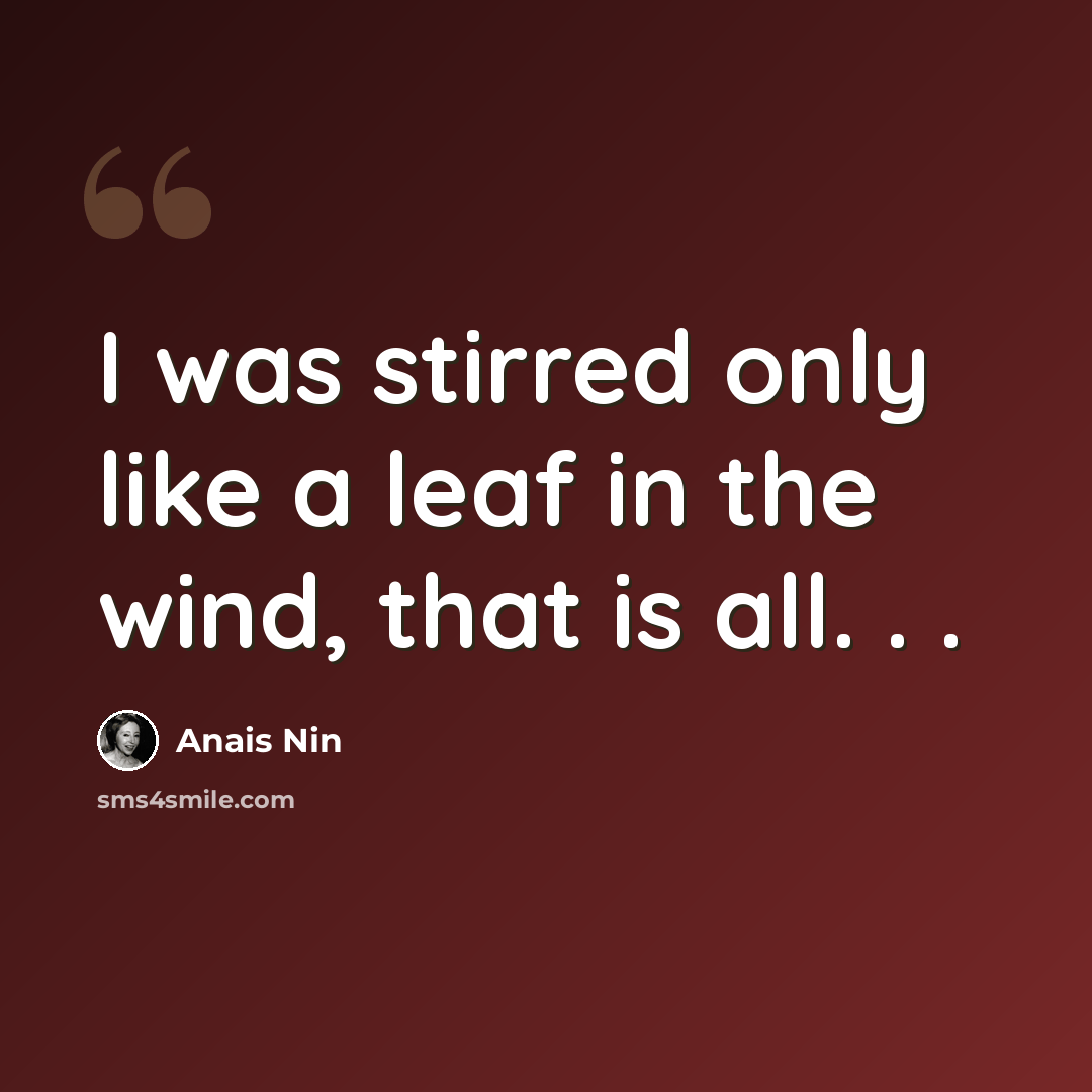 “I was stirred only like a leaf in the wind, that is all. . .” quote by Anais Nin
