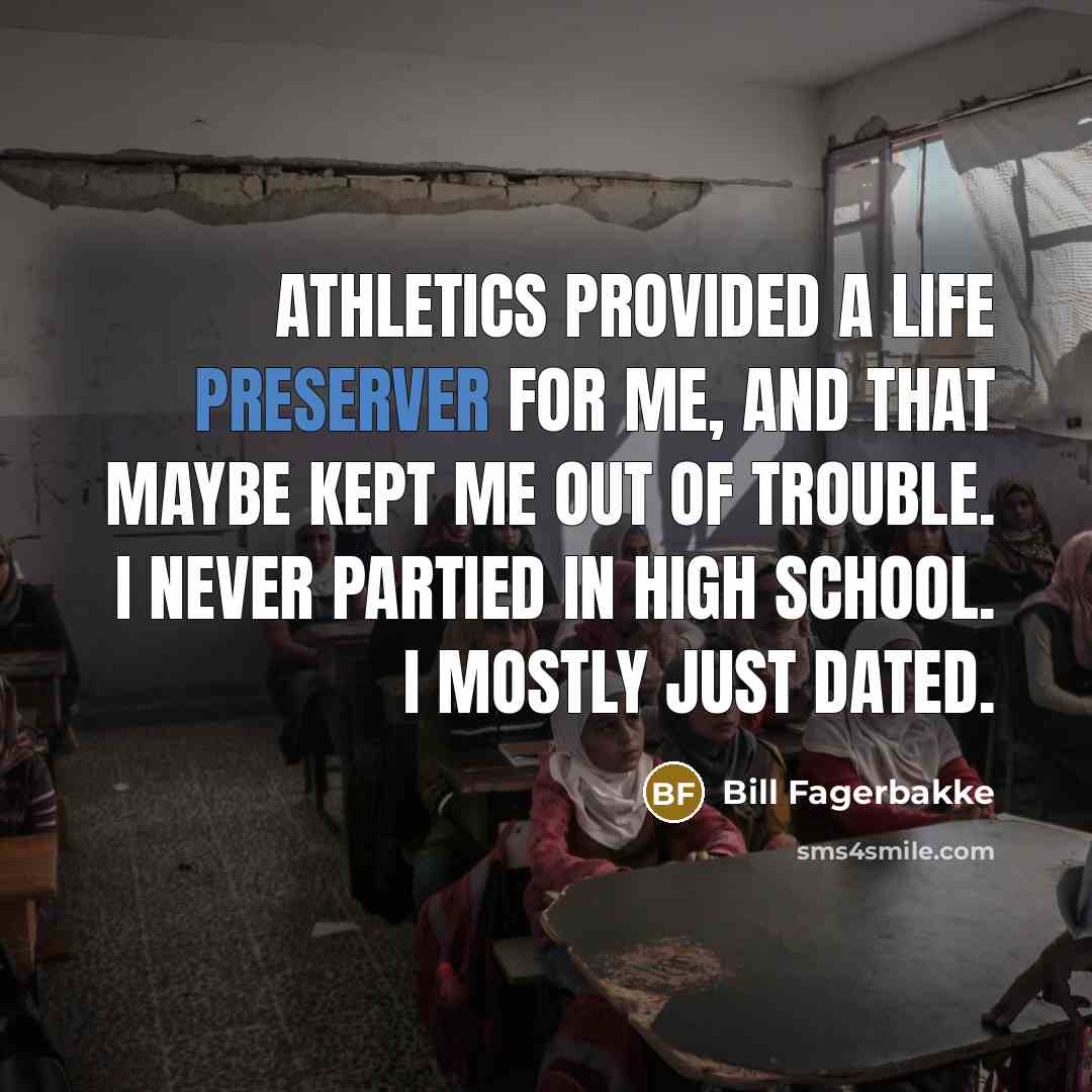 “Athletics provided a life preserver for me, and that maybe kept me out of trouble. I never partied in high school. I mostly just dated.” quote by Bill Fagerbakke