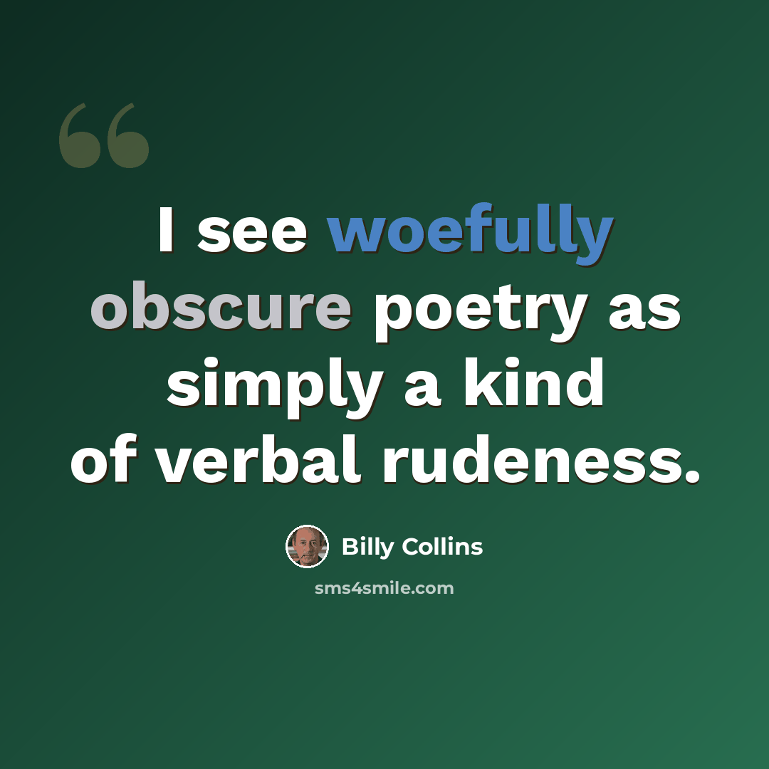 “I see woefully obscure poetry as simply a kind of verbal rudeness.” quote by Billy Collins