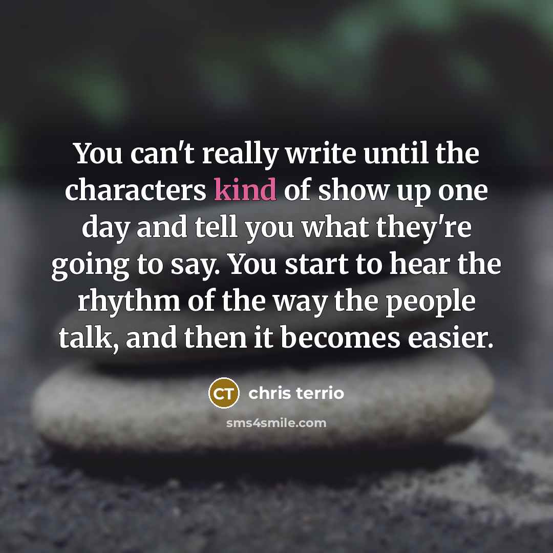 “You can't really write until the characters kind of show up one day and tell you what they're going to say. You start to hear the rhythm of the way the people talk, and then it becomes easier.” quote by Chris Terrio