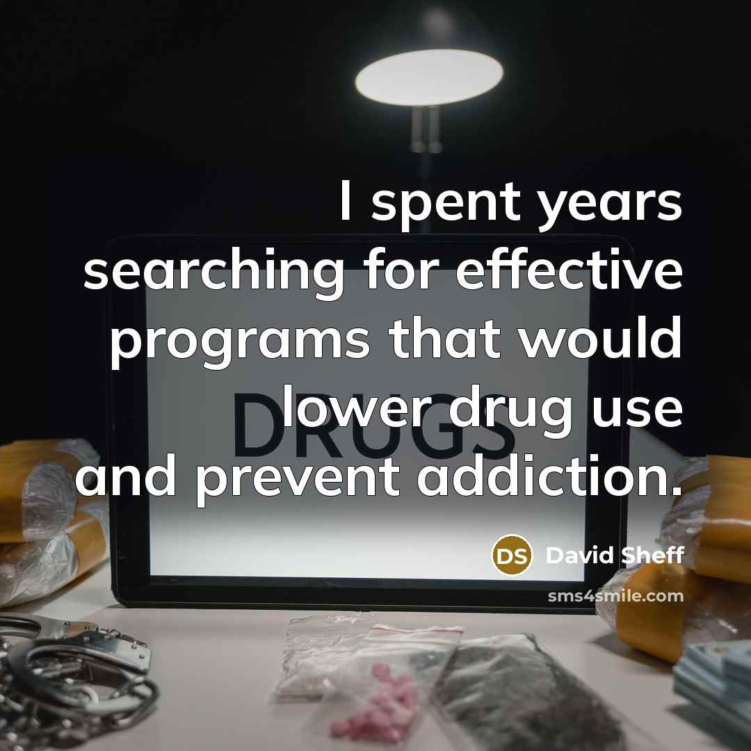 “I spent years searching for effective programs that would lower drug use and prevent addiction.” quote by David Sheff