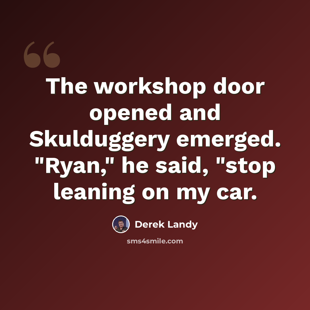 “The workshop door opened and Skulduggery emerged. "Ryan," he said, "stop leaning on my car.” quote by Derek Landy