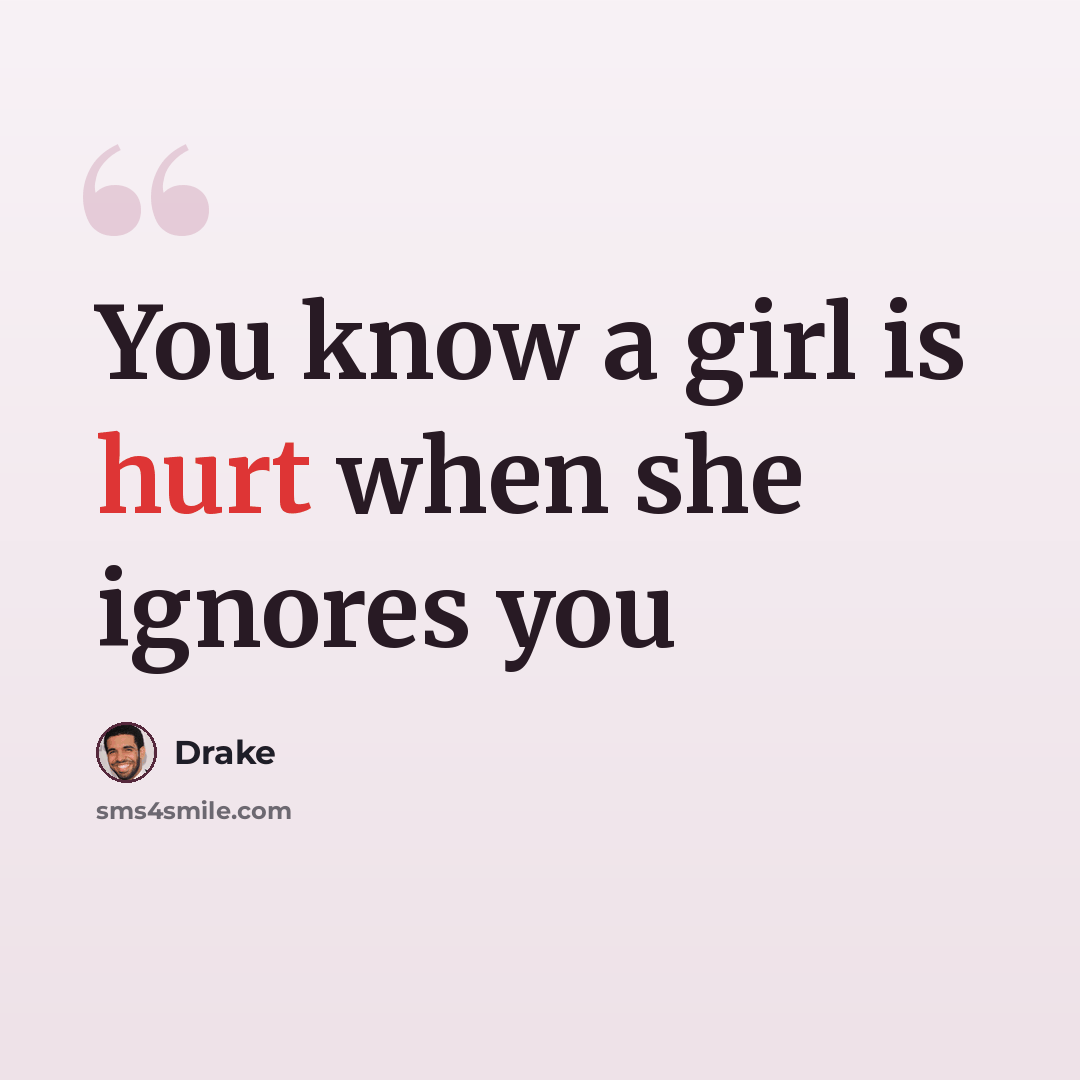 “You know a girl is hurt when she ignores you” quote by Drake