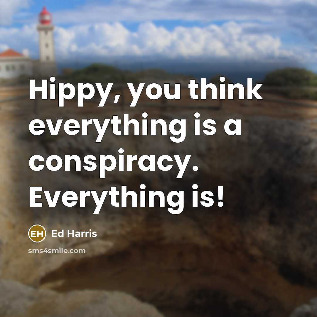 “Hippy, you think everything is a conspiracy. Everything is!” quote by Ed Harris