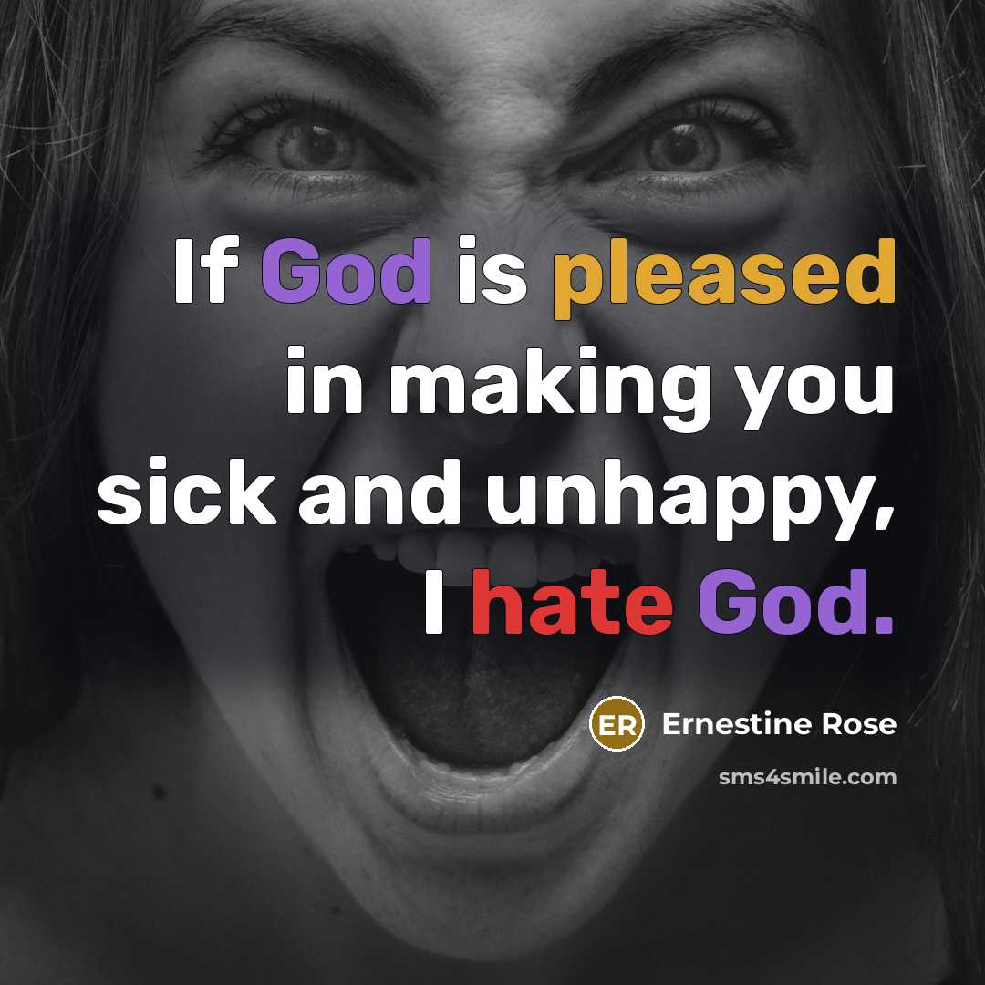 “If God is pleased in making you sick and unhappy, I hate God.” quote by Ernestine Rose