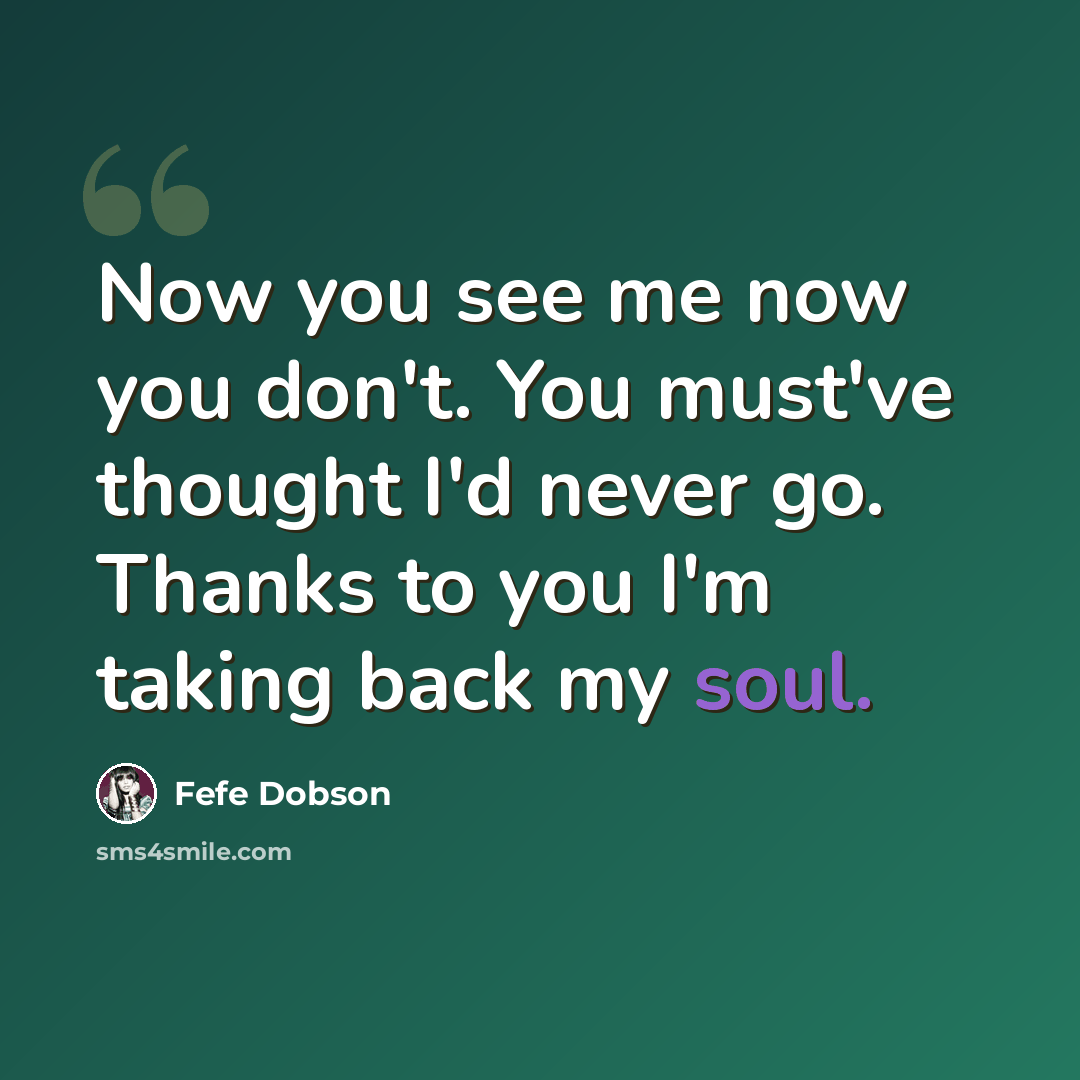 “Now you see me now you don't. You must've thought I'd never go. Thanks to you I'm taking back my soul.” quote by Fefe Dobson