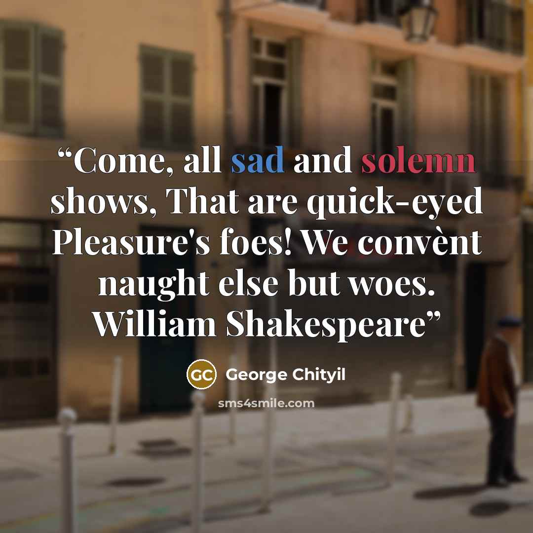 “Come, all sad and solemn shows, That are quick-eyed Pleasure's foes! We convènt naught else but woes. William Shakespeare” quote by George Chityil