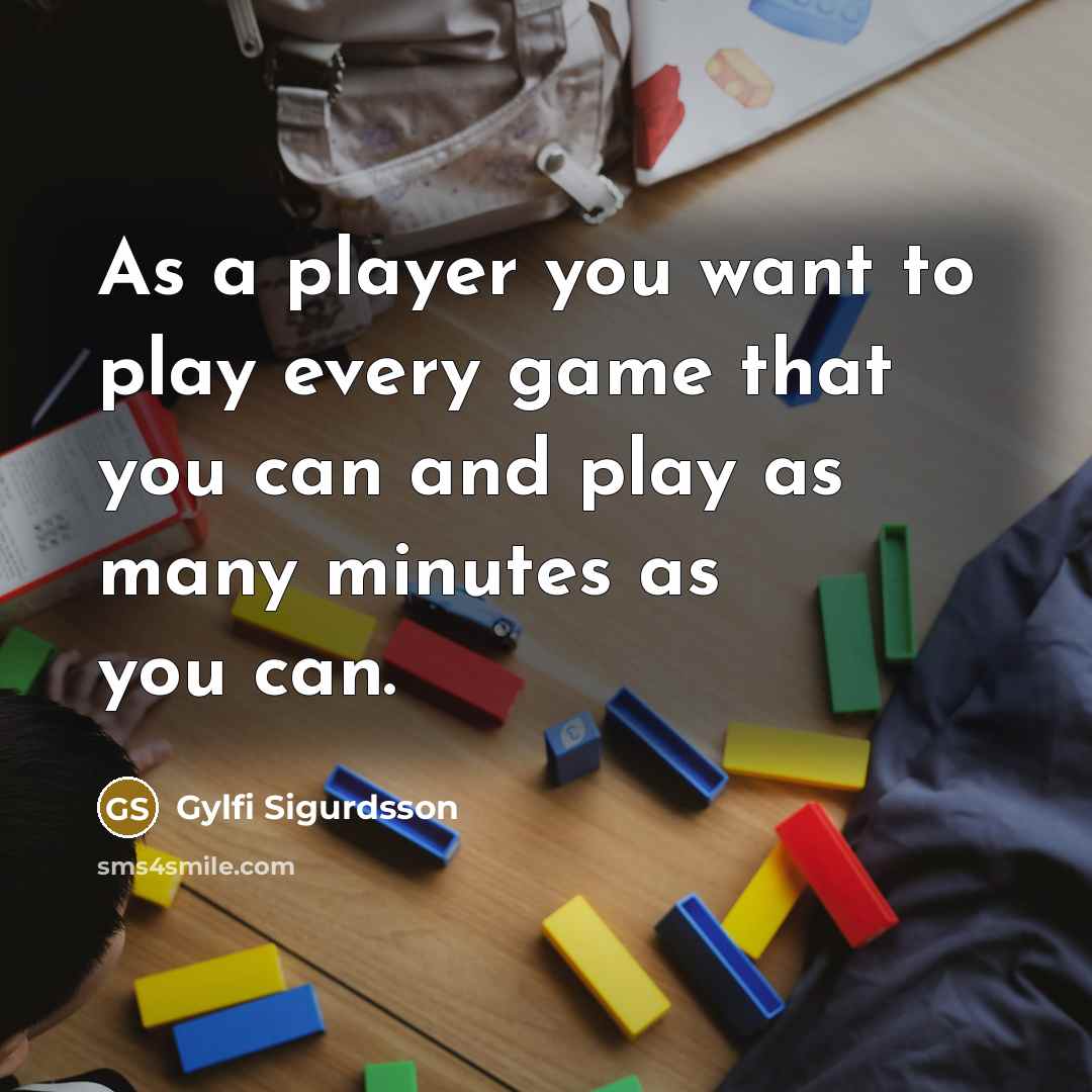 “As a player you want to play every game that you can and play as many minutes as you can.” quote by Gylfi Sigurdsson
