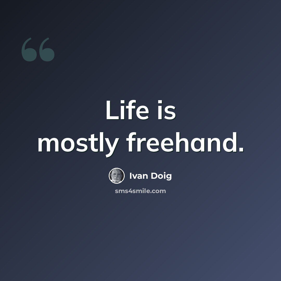 “Life is mostly freehand.” quote by Ivan Doig