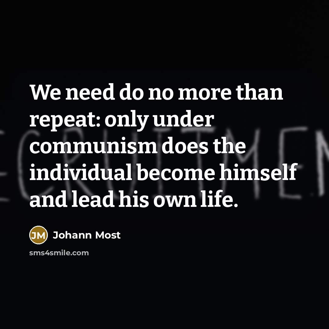 “We need do no more than repeat: only under communism does the individual become himself and lead his own life.” quote by Johann Most
