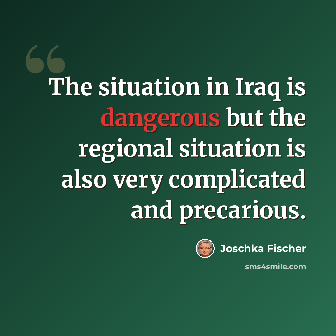 “The situation in Iraq is dangerous but the regional situation is also very complicated and precarious.” quote by Joschka Fischer