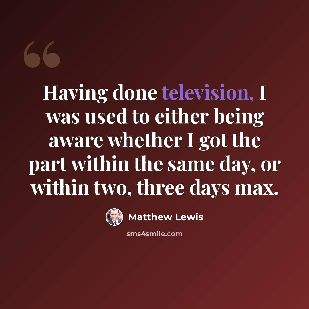 “Having done television, I was used to either being aware whether I got the part within the same day, or within two, three days max.” quote by Matthew Lewis
