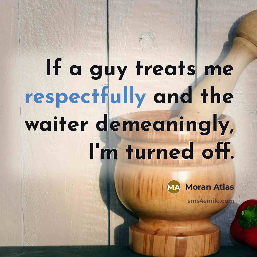 “If a guy treats me respectfully and the waiter demeaningly, I'm turned off.” quote by Moran Atias