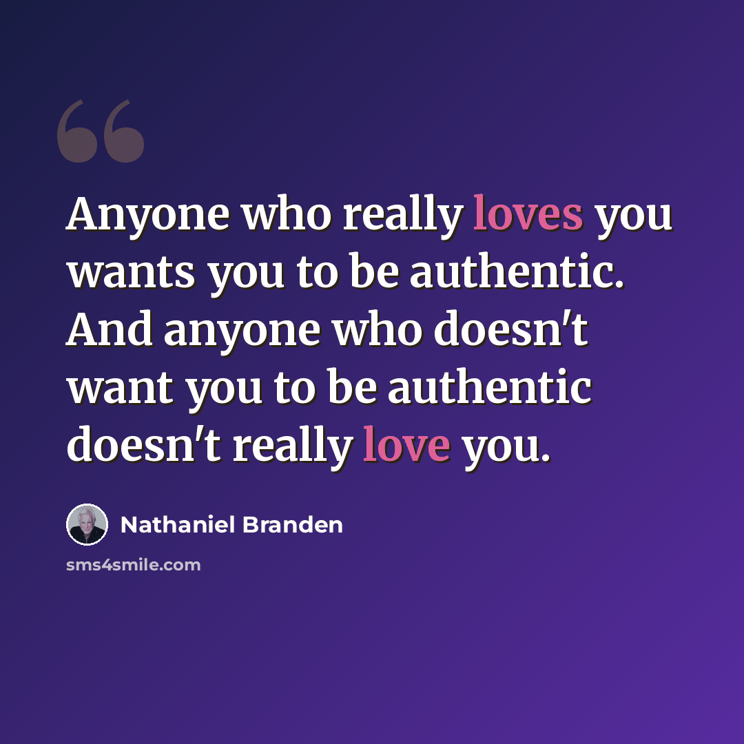 “Anyone who really loves you wants you to be authentic. And anyone who doesn't want you to be authentic doesn't really love you.” quote by Nathaniel Branden