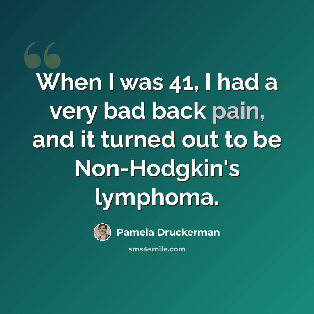 “When I was 41, I had a very bad back pain, and it turned out to be Non-Hodgkin's lymphoma.” quote by Pamela Druckerman