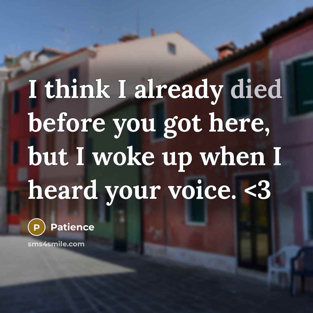 “I think I already died before you got here, but I woke up when I heard your voice.” quote by Patience