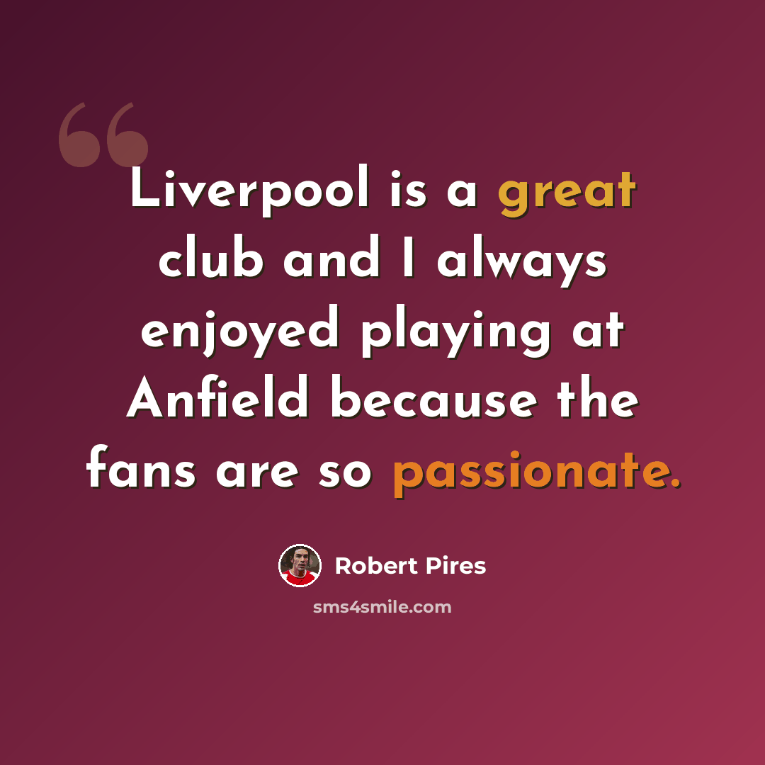 “Liverpool is a great club and I always enjoyed playing at Anfield because the fans are so passionate.” quote by Robert Pires