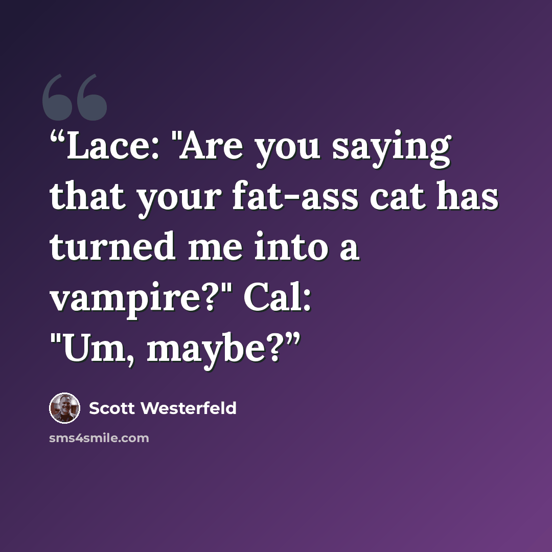 “Lace: "Are you saying that your fat-ass cat has turned me into a vampire?" Cal: "Um, maybe?” quote by Scott Westerfeld