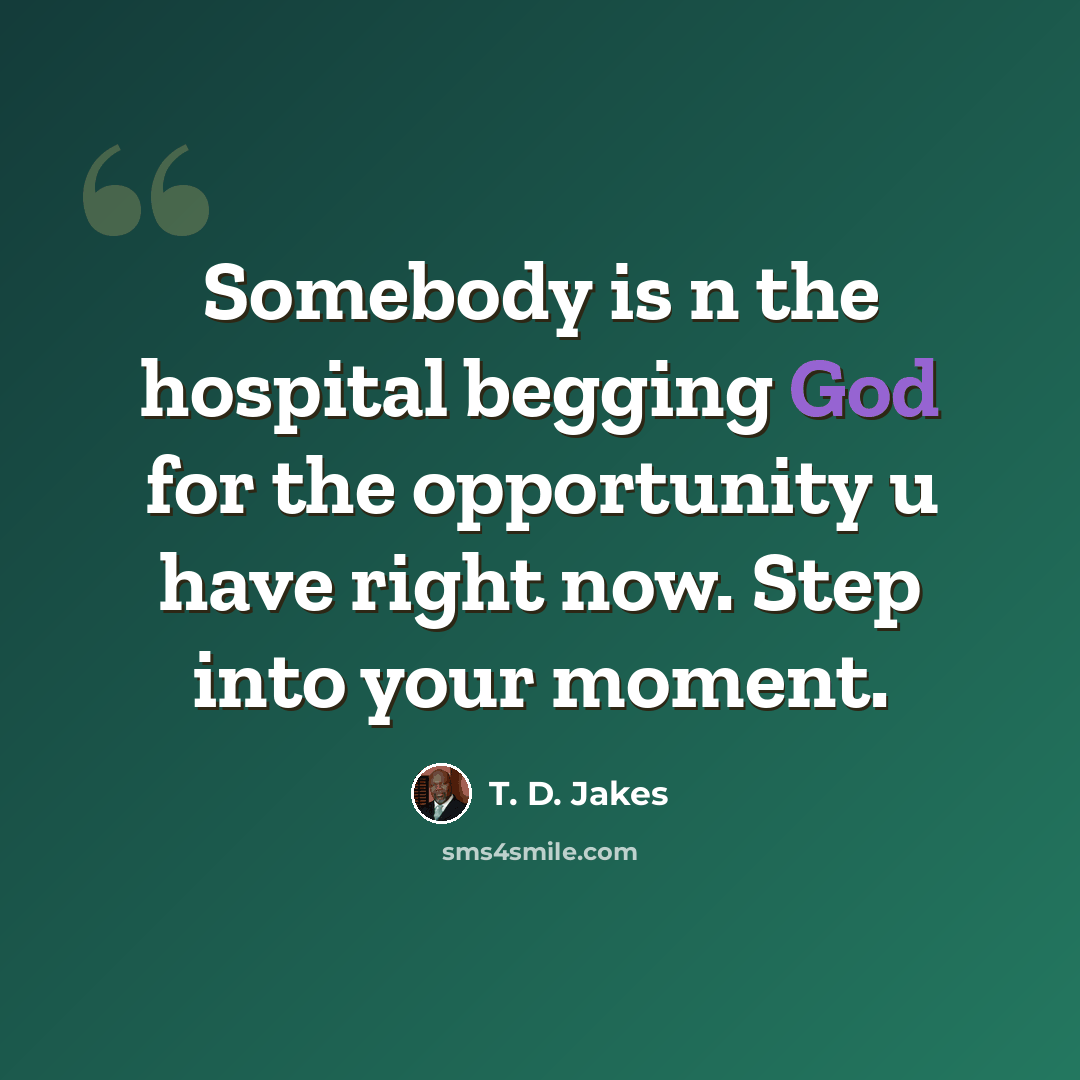 “Somebody is n the hospital begging God for the opportunity u have right now. Step into your moment.” quote by T. D. Jakes