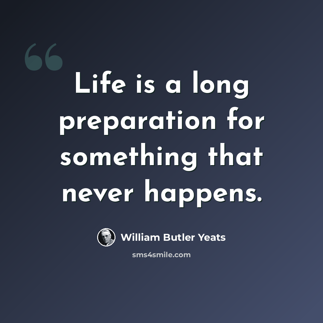 “Life is a long preparation for something that never happens.” quote by William Butler Yeats