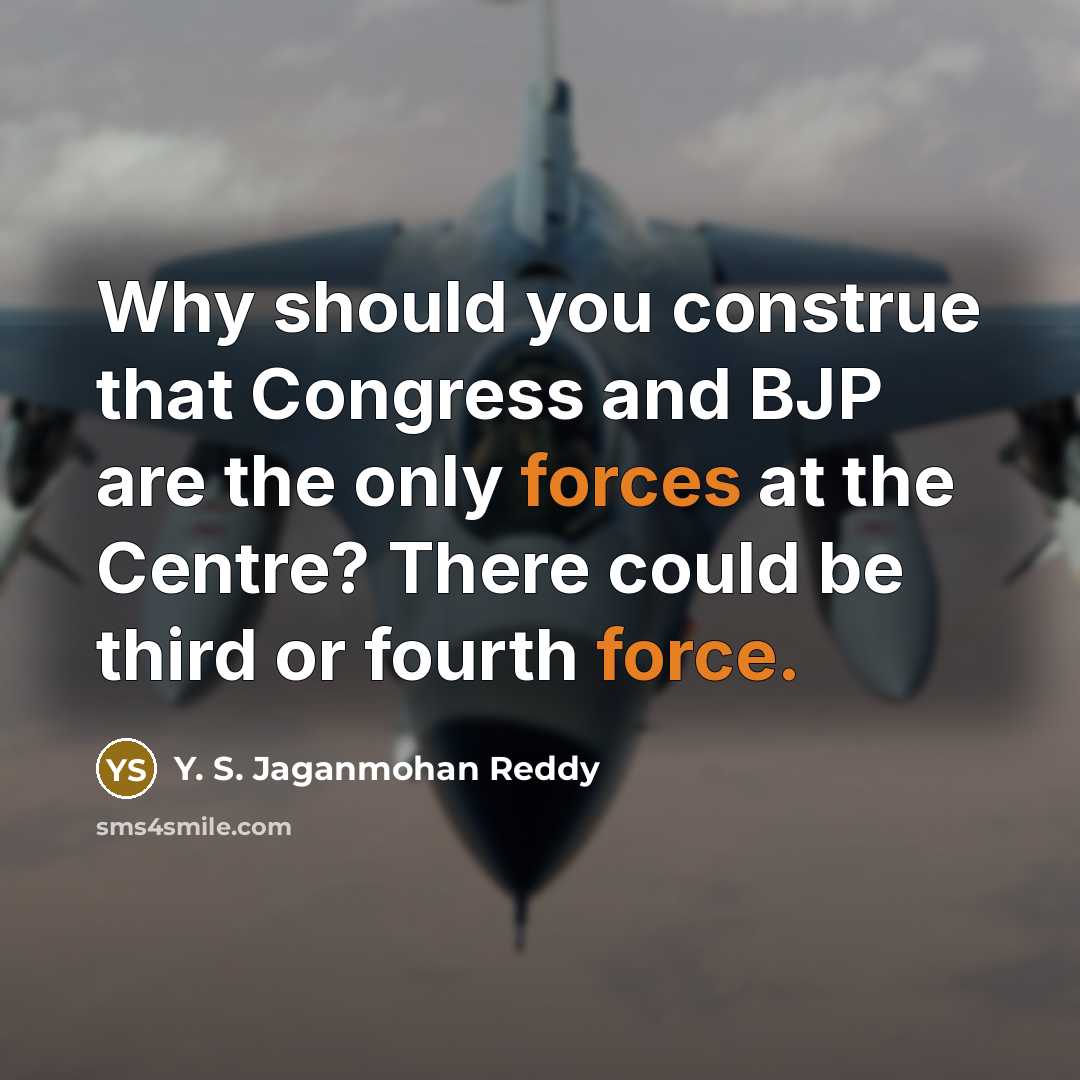 “Why should you construe that Congress and BJP are the only forces at the Centre? There could be third or fourth force.” quote by Y. S. Jaganmohan Reddy