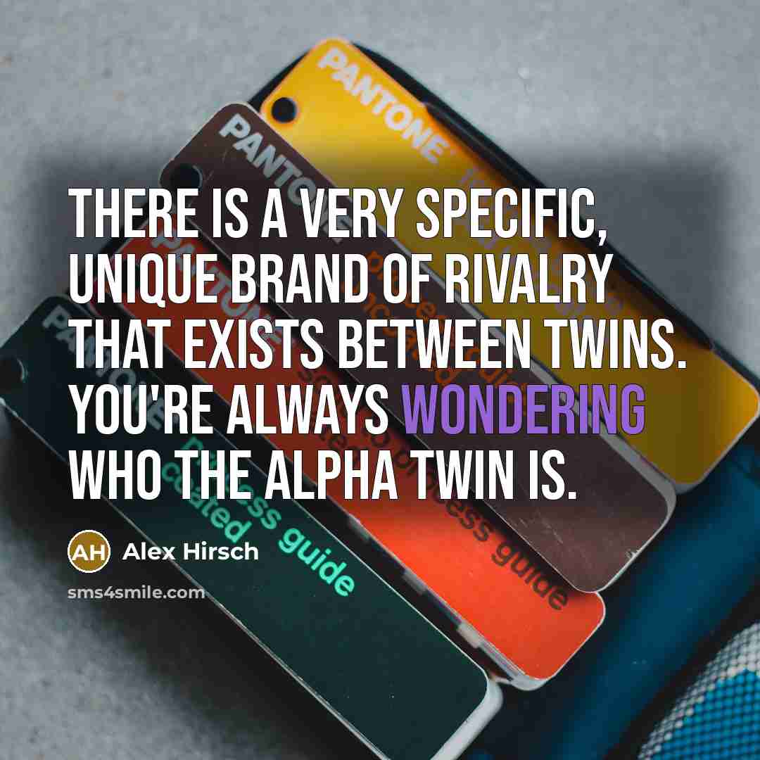 “There is a very specific, unique brand of rivalry that exists between twins. You're always wondering who the Alpha twin is.” quote by Alex Hirsch