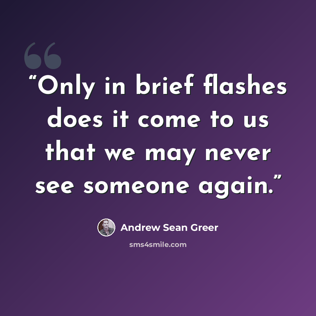 “Only in brief flashes does it come to us that we may never see someone again.” quote by Andrew Sean Greer