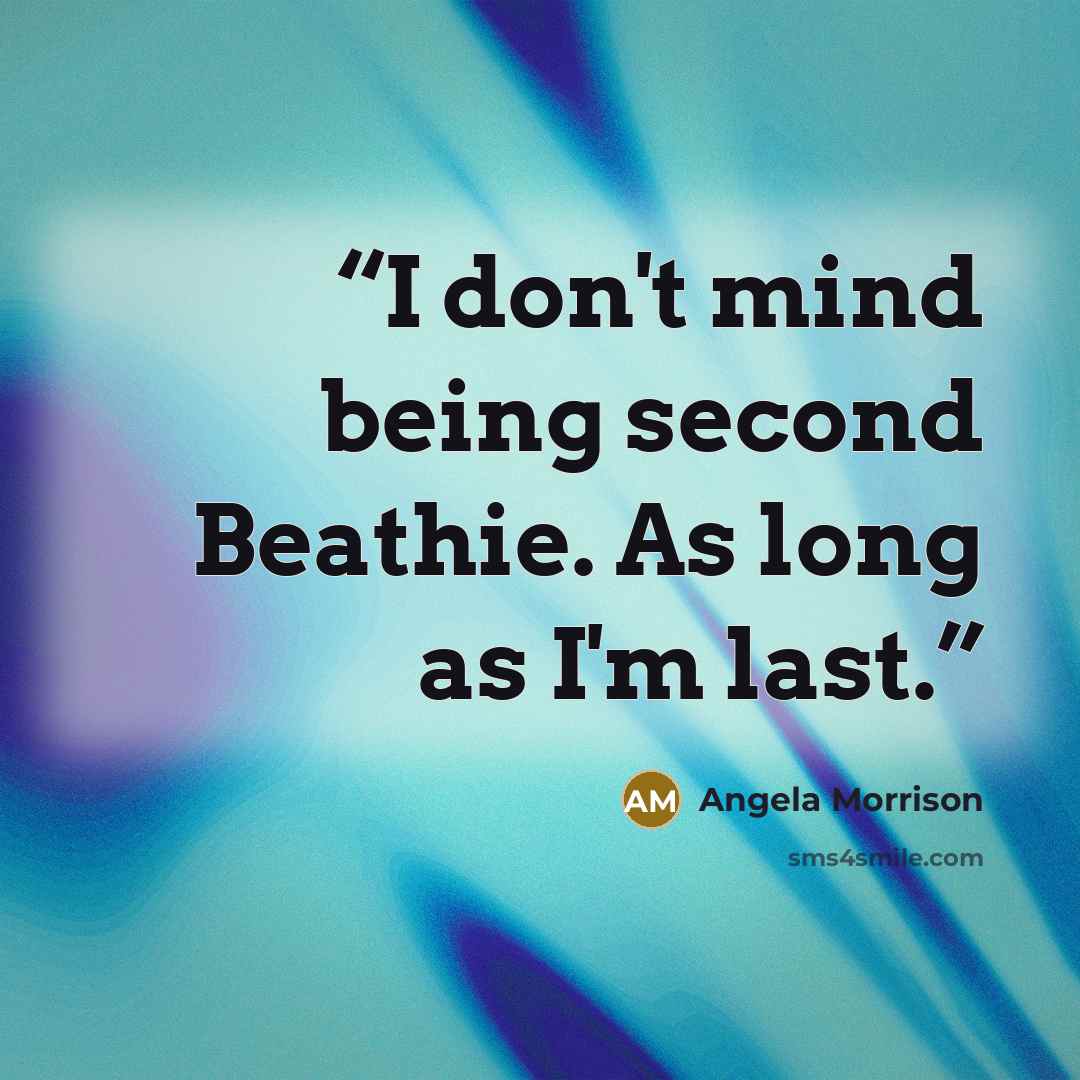 “I don't mind being second Beathie. As long as I'm last.” quote by Angela Morrison