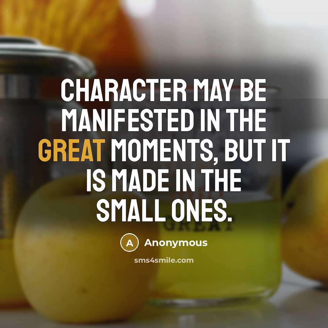“Character may be manifested in the great moments, but it is made in the small ones.” quote by Anonymous