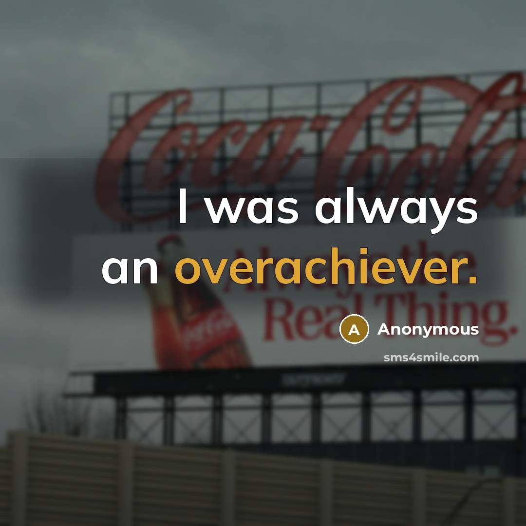 “I was always an overachiever.” quote by Anonymous