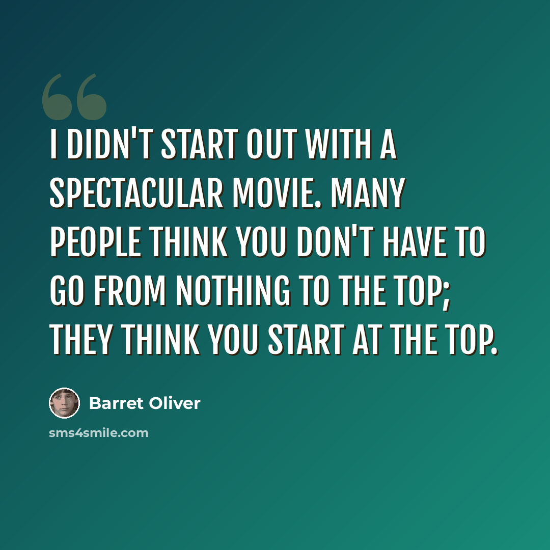 “I didn't start out with a spectacular movie. Many people think you don't have to go from nothing to the top; they think you start at the top.” quote by Barret Oliver