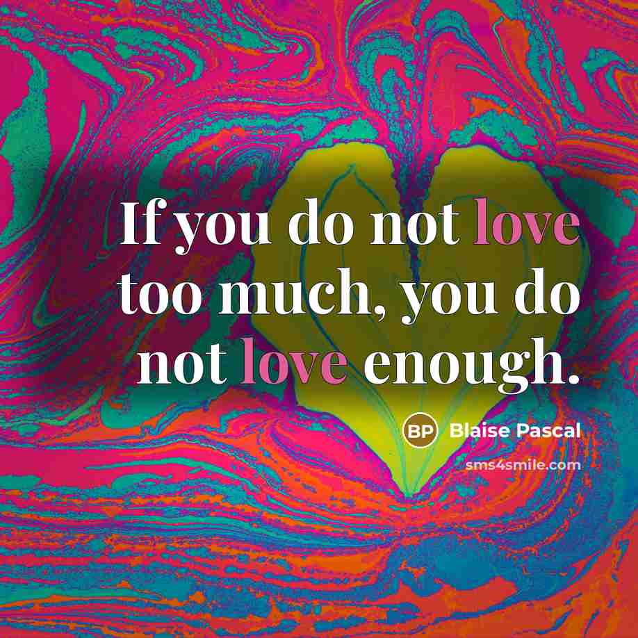 “If you do not love too much, you do not love enough.” quote by Blaise Pascal