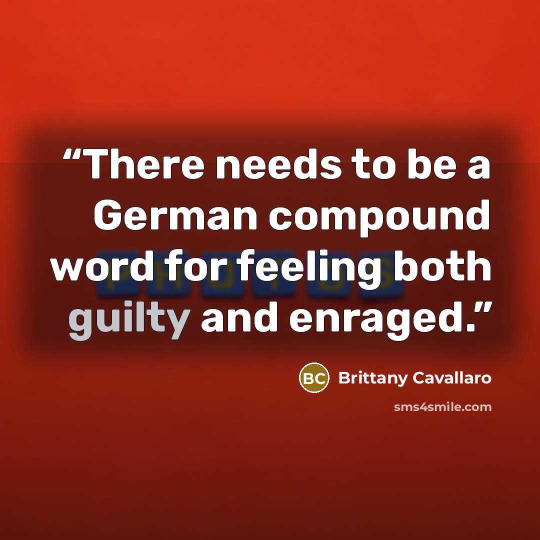 “There needs to be a German compound word for feeling both guilty and enraged.” quote by Brittany Cavallaro