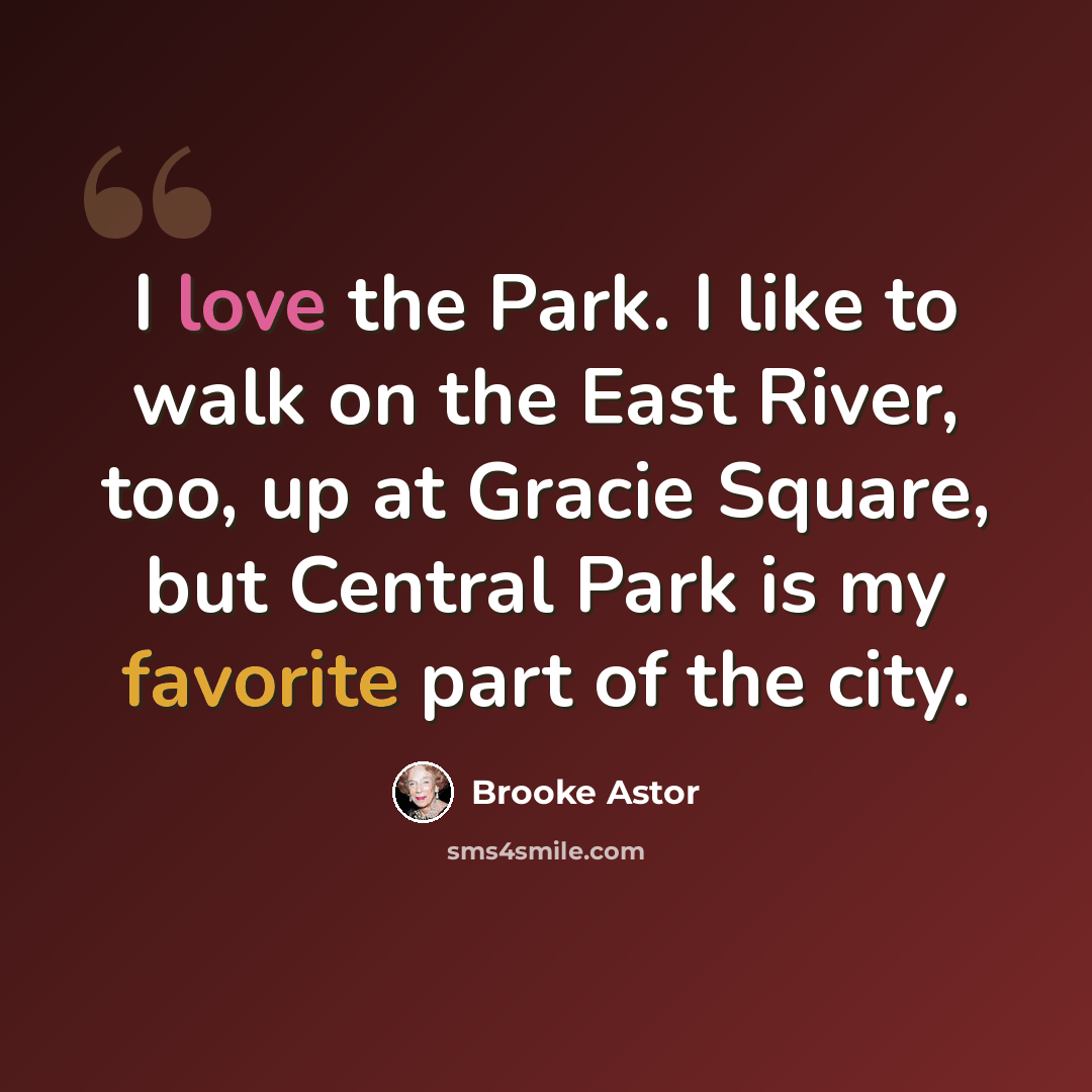 “I love the Park. I like to walk on the East River, too, up at Gracie Square, but Central Park is my favorite part of the city.” quote by Brooke Astor