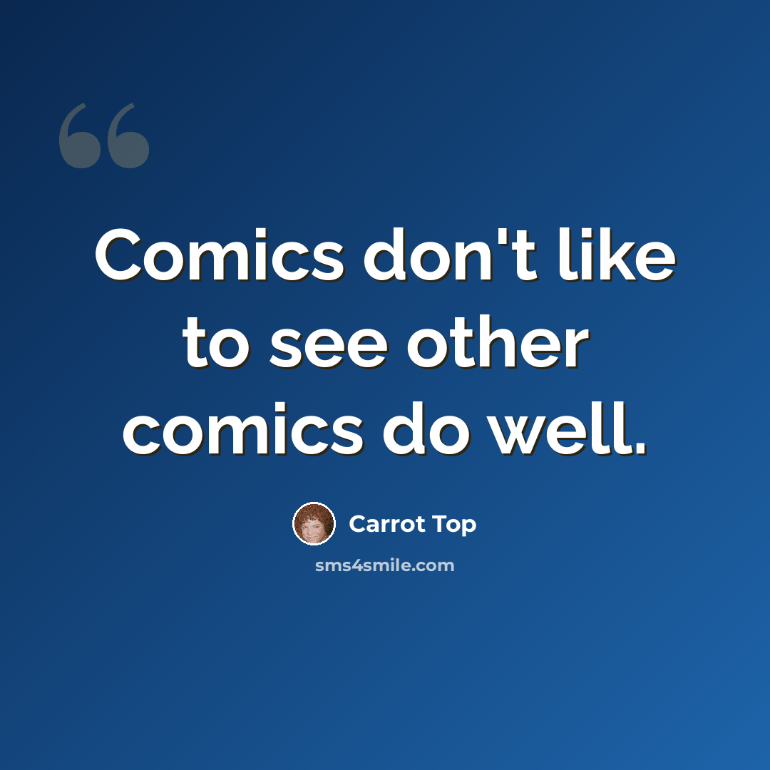 “Comics don't like to see other comics do well.” quote by Carrot Top