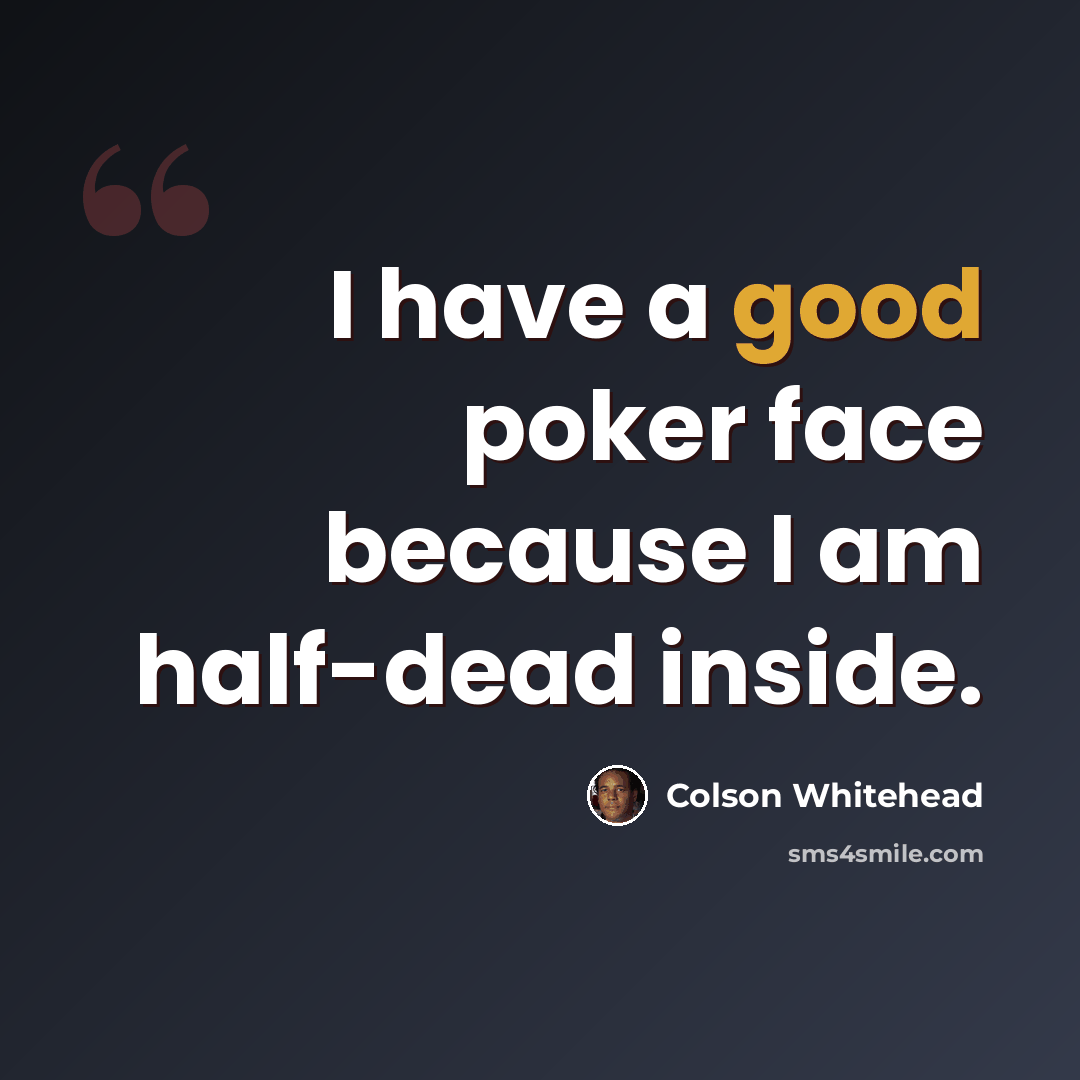 “I have a good poker face because I am half-dead inside.” quote by Colson Whitehead