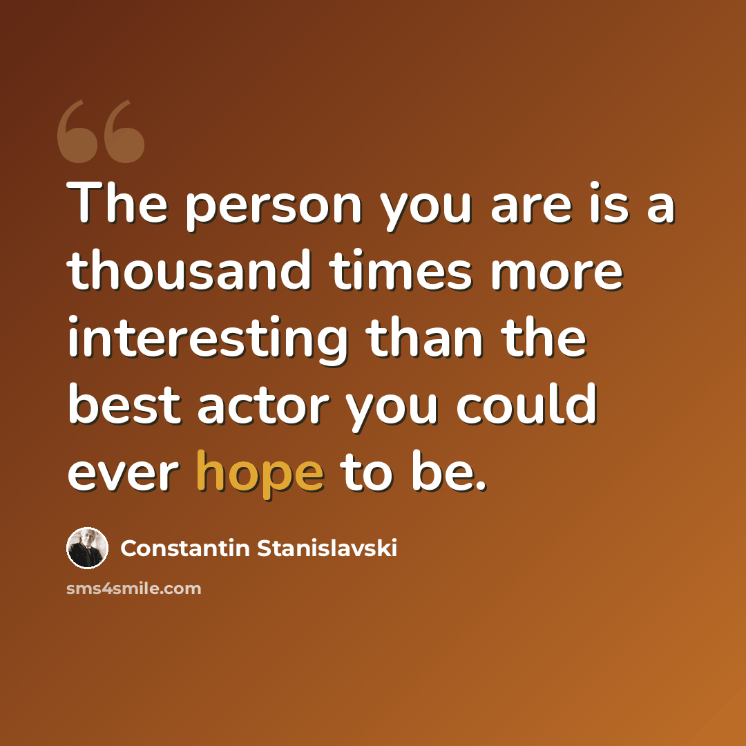 “The person you are is a thousand times more interesting than the best actor you could ever hope to be.” quote by Constantin Stanislavski