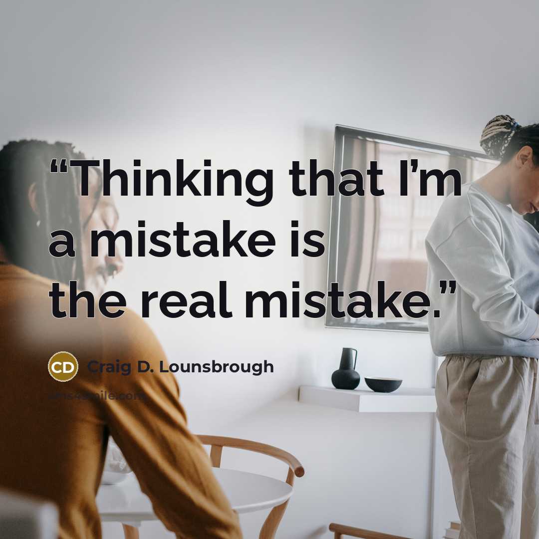 “Thinking that I’m a mistake is the real mistake.” quote by Craig D. Lounsbrough