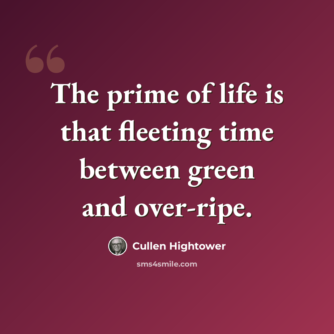 “The prime of life is that fleeting time between green and over-ripe.” quote by Cullen Hightower