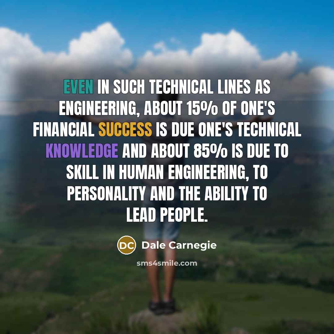 “Even in such technical lines as engineering, about 15% of one's financial success is due one's technical knowledge and about 85% is due to skill in human engineering, to personality and the ability to lead people.” quote by Dale Carnegie