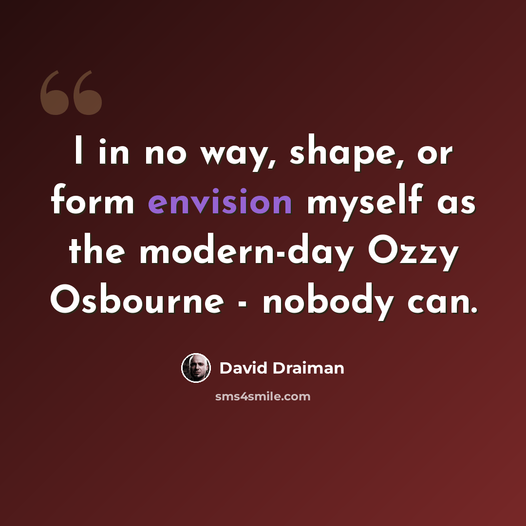 “I in no way, shape, or form envision myself as the modern-day Ozzy Osbourne - nobody can.” quote by David Draiman