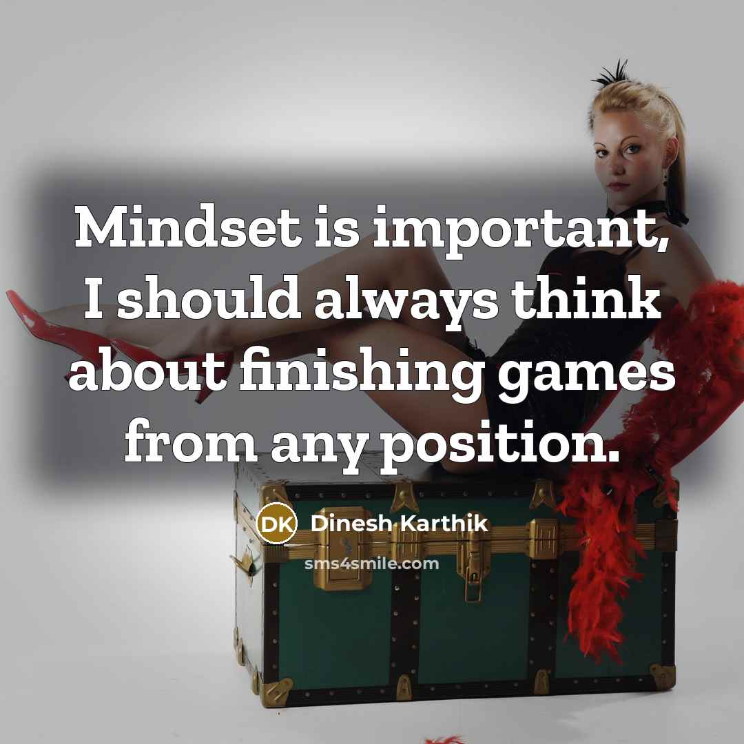 “Mindset is important, I should always think about finishing games from any position.” quote by Dinesh Karthik