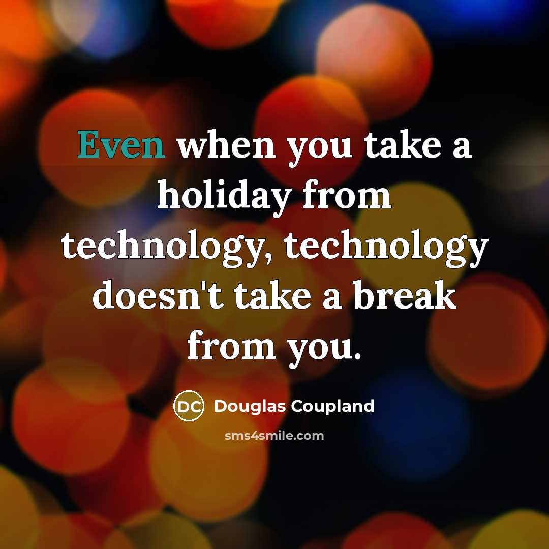 “Even when you take a holiday from technology, technology doesn't take a break from you.” quote by Douglas Coupland