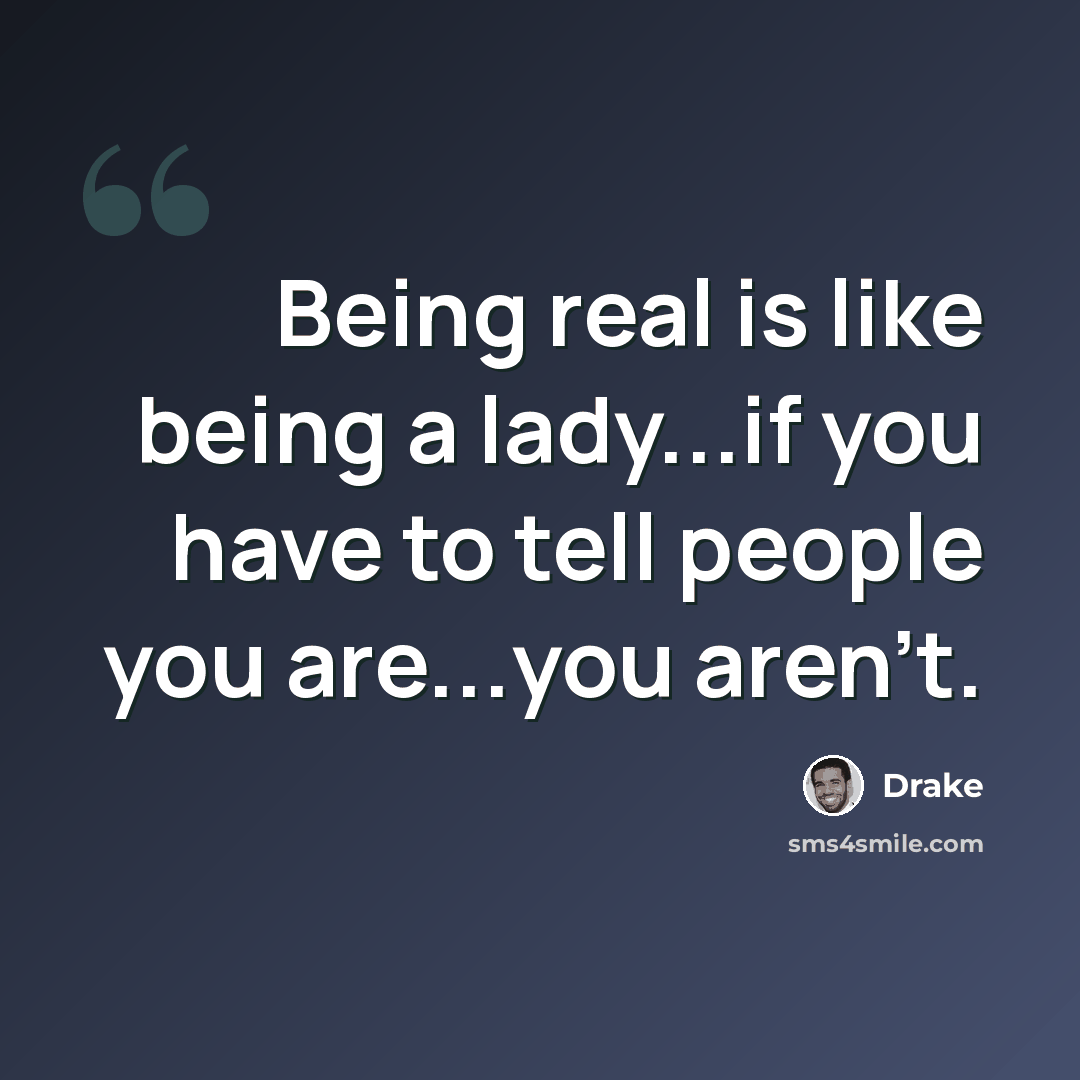 “Being real is like being a lady...if you have to tell people you are...you aren't.” quote by Drake